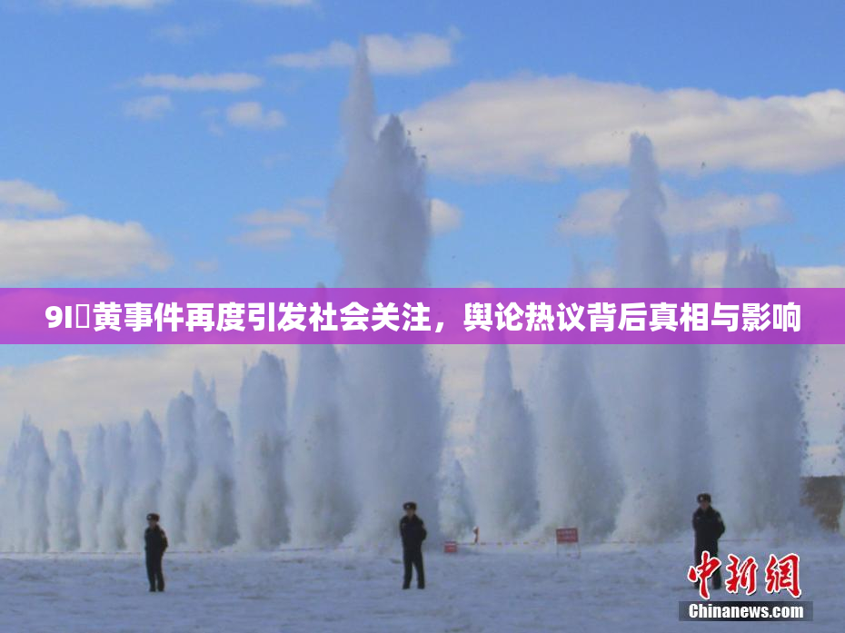 9I婬黄事件再度引发社会关注,舆论热议背后真相与影响