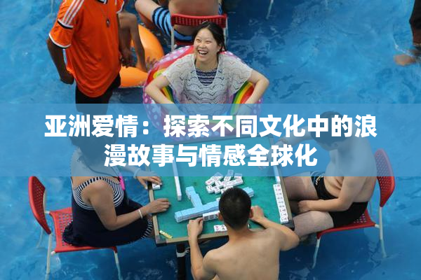 亚洲爱情：探索不同文化中的浪漫故事与情感全球化