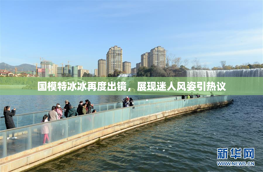 国模特冰冰再度出镜，展现迷人风姿引热议