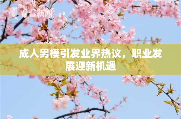 成人男模引发业界热议,职业发展迎新机遇