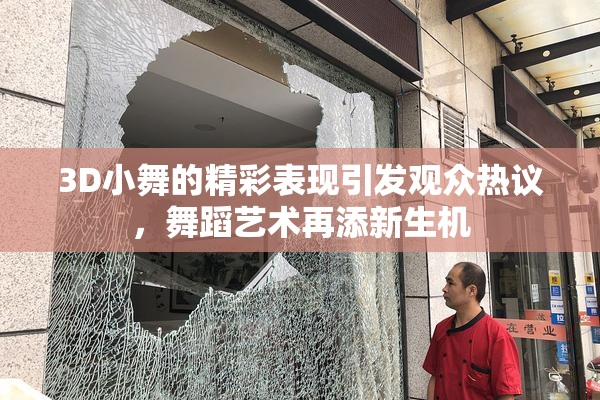 3D小舞的精彩表现引发观众热议，舞蹈艺术再添新生机