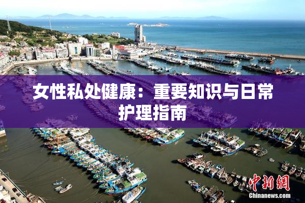 女性私处健康：重要知识与日常护理指南