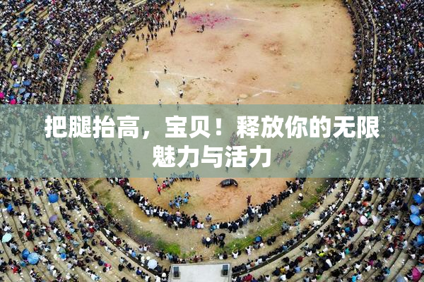 把腿抬高，宝贝！释放你的无限魅力与活力