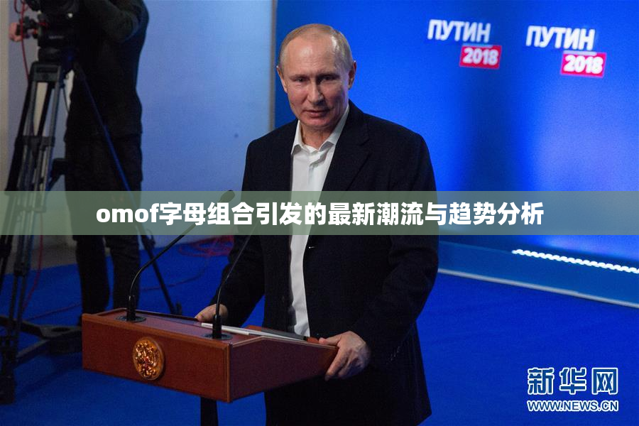 omof字母组合引发的最新潮流与趋势分析