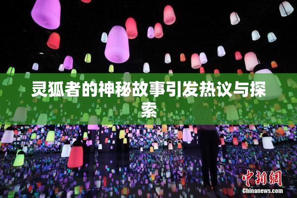 灵狐者的神秘故事引发热议与探索