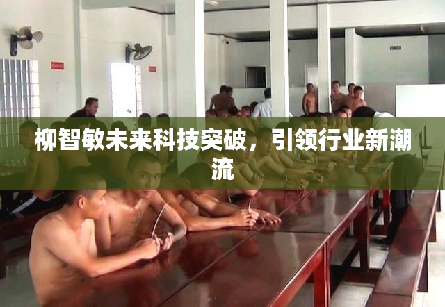 柳智敏未来科技突破，引领行业新潮流