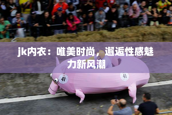 jk内衣：唯美时尚，邂逅性感魅力新风潮