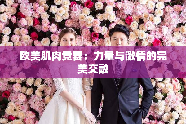 欧美肌肉竞赛：力量与激情的完美交融