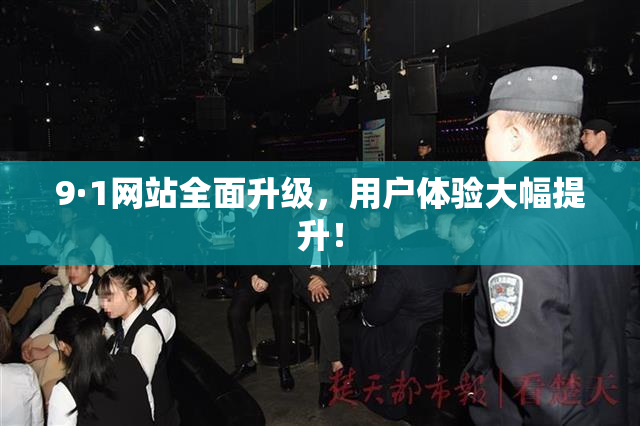 9·1网站全面升级，用户体验大幅提升！