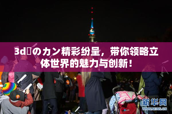 3d姉のカン精彩纷呈,带你领略立体世界的魅力与创新!