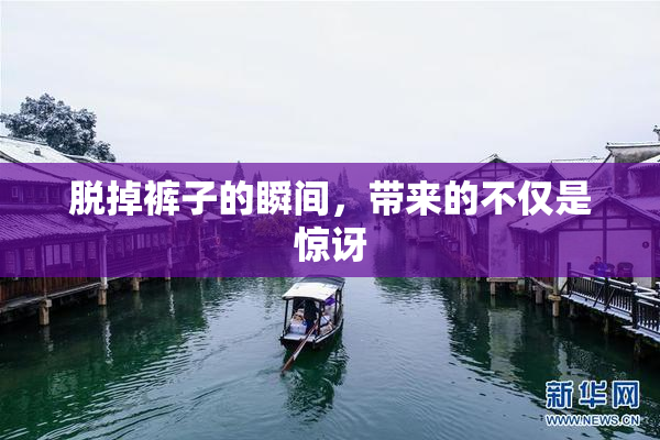 脱掉裤子的瞬间，带来的不仅是惊讶