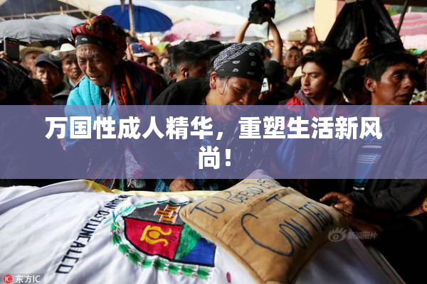 万国性成人精华,重塑生活新风尚!