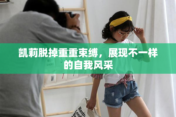 凯莉脱掉重重束缚，展现不一样的自我风采