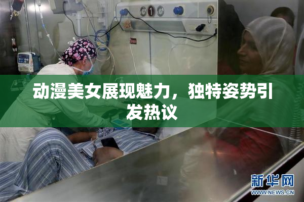 动漫美女展现魅力，独特姿势引发热议