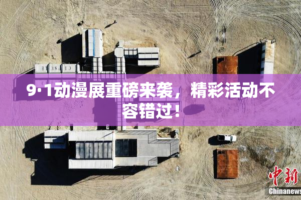 9·1动漫展重磅来袭，精彩活动不容错过！