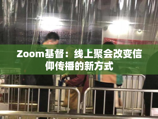 Zoom基督：线上聚会改变信仰传播的新方式