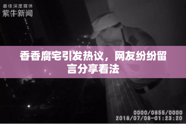 香香腐宅引发热议，网友纷纷留言分享看法