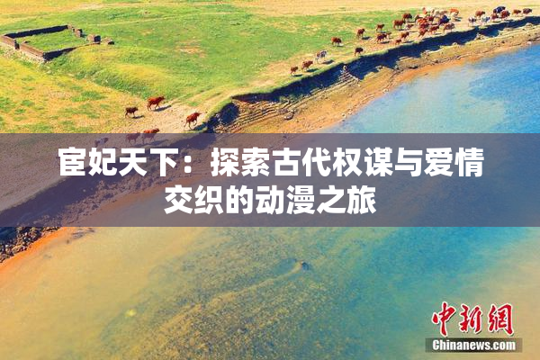 宦妃天下：探索古代权谋与爱情交织的动漫之旅