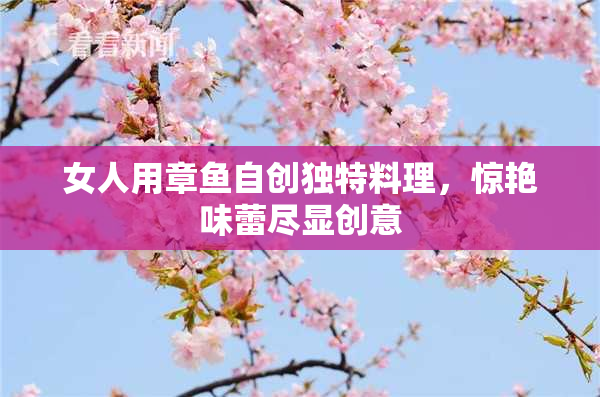 女人用章鱼自创独特料理，惊艳味蕾尽显创意