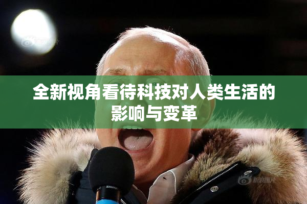 全新视角看待科技对人类生活的影响与变革