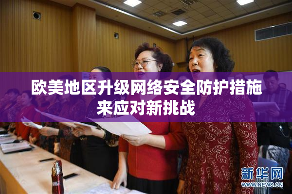 欧美地区升级网络安全防护措施来应对新挑战