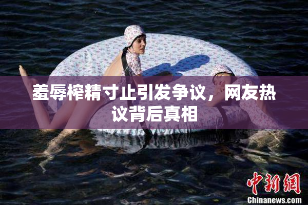 羞辱榨精寸止引发争议，网友热议背后真相