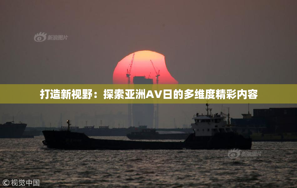打造新视野：探索亚洲AV日的多维度精彩内容