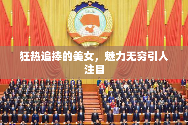 狂热追捧的美女，魅力无穷引人注目