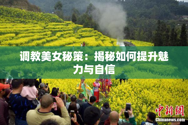 调教美女秘策：揭秘如何提升魅力与自信