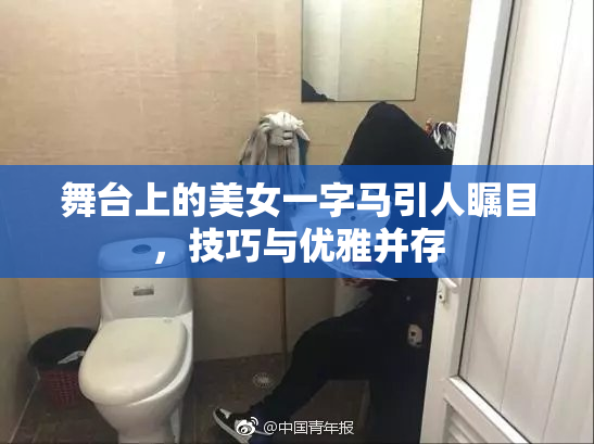 舞台上的美女一字马引人瞩目，技巧与优雅并存