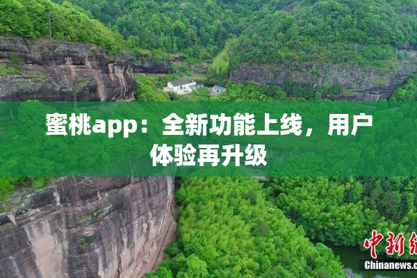 蜜桃app：全新功能上线，用户体验再升级