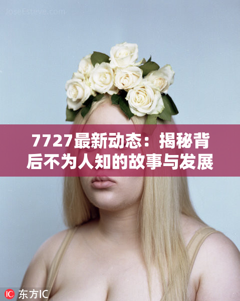 7727最新动态：揭秘背后不为人知的故事与发展趋势