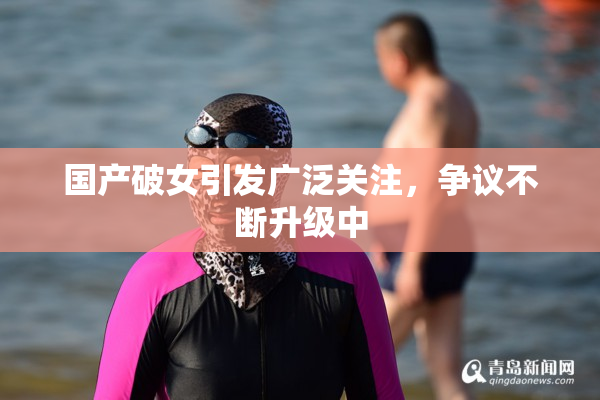 国产破女引发广泛关注，争议不断升级中