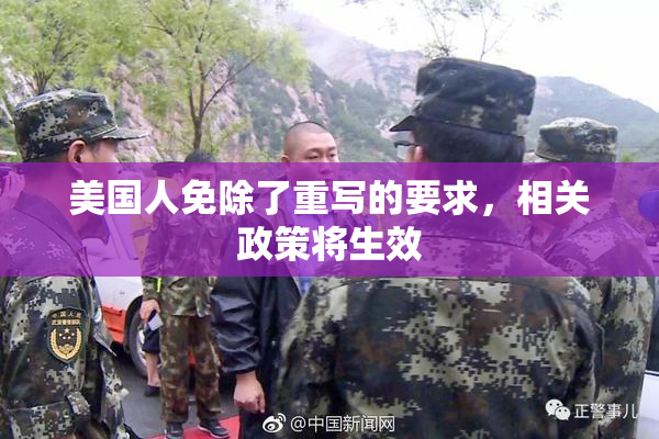 美国人免除了重写的要求，相关政策将生效