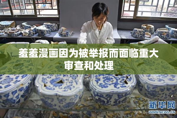 羞羞漫画因为被举报而面临重大审查和处理