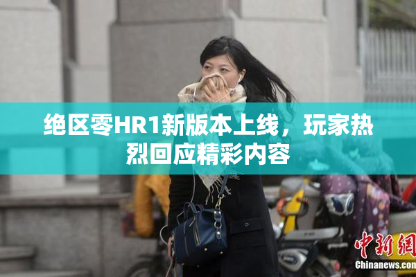 绝区零HR1新版本上线，玩家热烈回应精彩内容