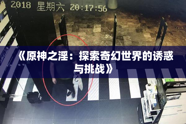 《原神之淫：探索奇幻世界的诱惑与挑战》