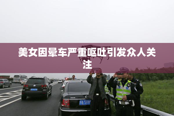 美女因晕车严重呕吐引发众人关注