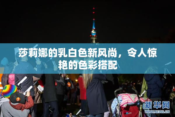 莎莉娜的乳白色新风尚，令人惊艳的色彩搭配