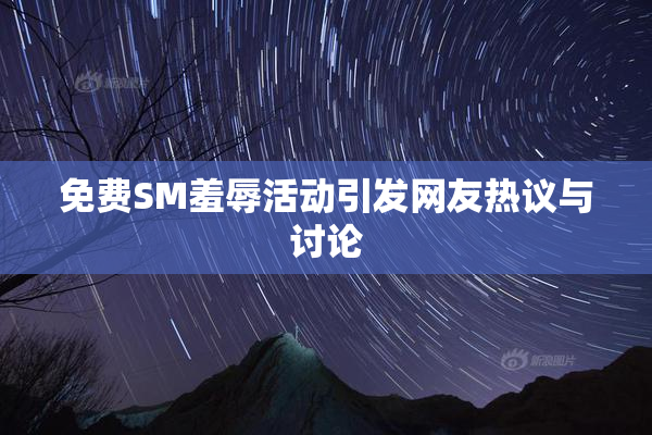 免费SM羞辱活动引发网友热议与讨论