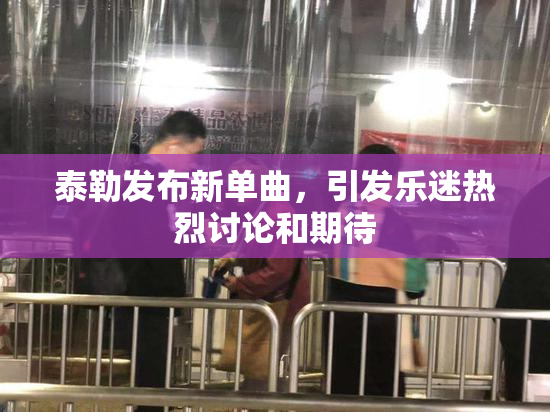 泰勒发布新单曲，引发乐迷热烈讨论和期待