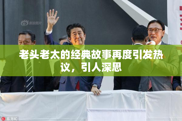 老头老太的经典故事再度引发热议，引人深思