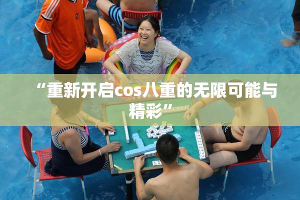 “重新开启cos八重的无限可能与精彩”