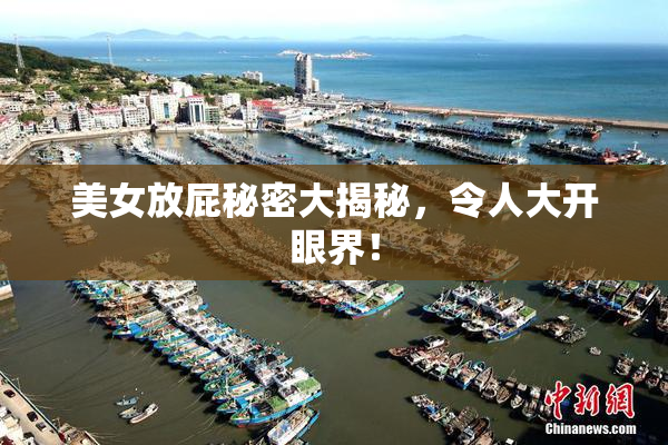 美女放屁秘密大揭秘，令人大开眼界！