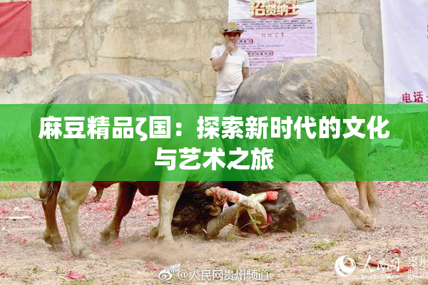 麻豆精品ζ国：探索新时代的文化与艺术之旅