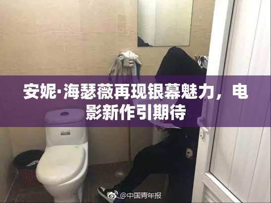 安妮·海瑟薇再现银幕魅力，电影新作引期待
