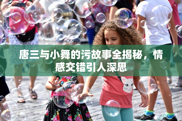 唐三与小舞的污故事全揭秘，情感交错引人深思