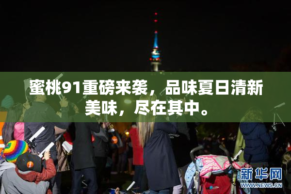 蜜桃91重磅来袭，品味夏日清新美味，尽在其中。