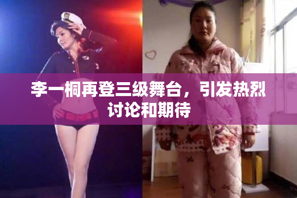李一桐再登三级舞台，引发热烈讨论和期待
