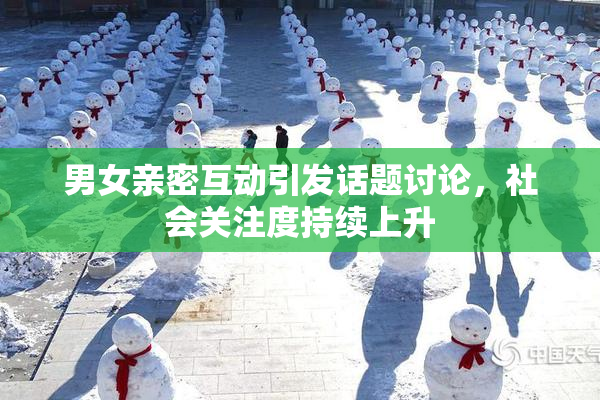 男女亲密互动引发话题讨论，社会关注度持续上升